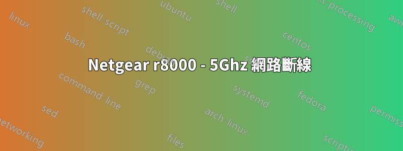 Netgear r8000 - 5Ghz 網路斷線