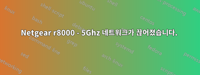 Netgear r8000 - 5Ghz 네트워크가 끊어졌습니다.