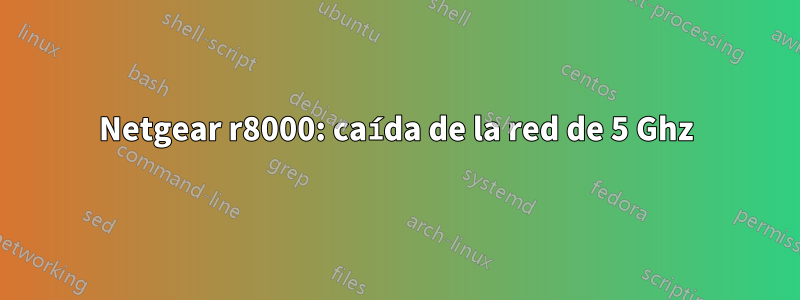 Netgear r8000: caída de la red de 5 Ghz