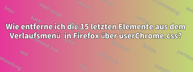 Wie entferne ich die 15 letzten Elemente aus dem Verlaufsmenü in Firefox über userChrome.css?