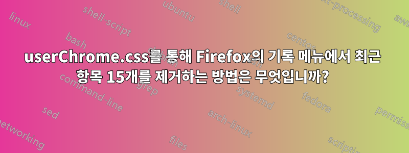 userChrome.css를 통해 Firefox의 기록 메뉴에서 최근 항목 15개를 제거하는 방법은 무엇입니까?