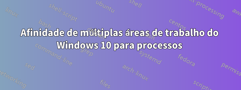 Afinidade de múltiplas áreas de trabalho do Windows 10 para processos