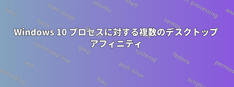 Windows 10 プロセスに対する複数のデスクトップ アフィニティ