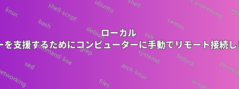ローカル ユーザーを支援するためにコンピューターに手動でリモート接続しますか?