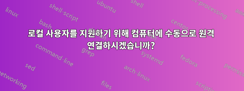로컬 사용자를 지원하기 위해 컴퓨터에 수동으로 원격 연결하시겠습니까?