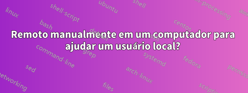 Remoto manualmente em um computador para ajudar um usuário local?