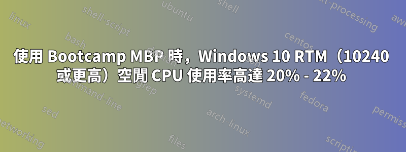 使用 Bootcamp MBP 時，Windows 10 RTM（10240 或更高）空閒 CPU 使用率高達 20% - 22%
