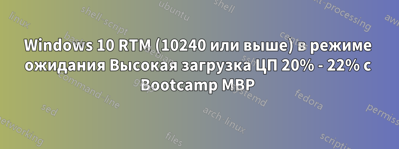 Windows 10 RTM (10240 или выше) в режиме ожидания Высокая загрузка ЦП 20% - 22% с Bootcamp MBP