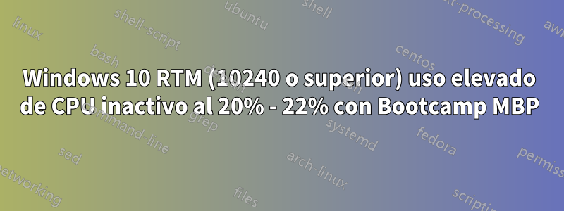 Windows 10 RTM (10240 o superior) uso elevado de CPU inactivo al 20% - 22% con Bootcamp MBP