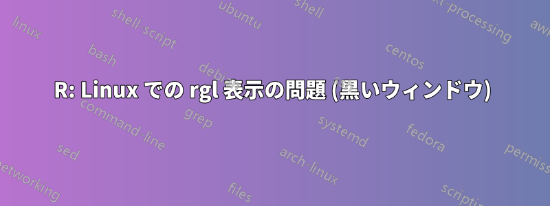 R: Linux での rgl 表示の問題 (黒いウィンドウ)