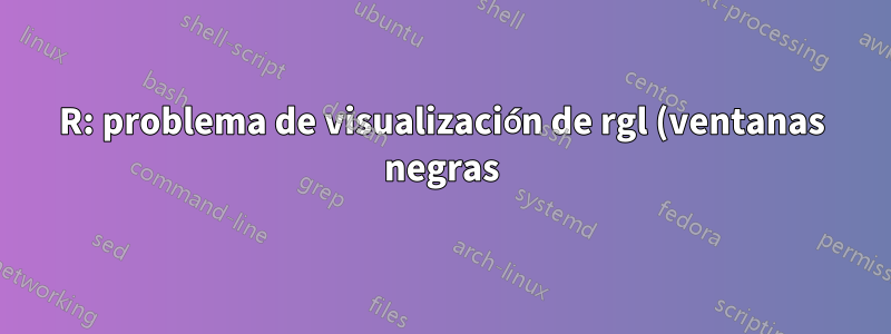 R: problema de visualización de rgl (ventanas negras) en Linux