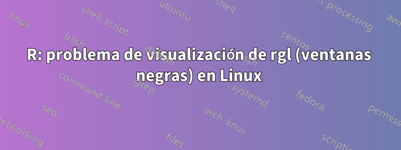 R: problema de visualización de rgl (ventanas negras) en Linux