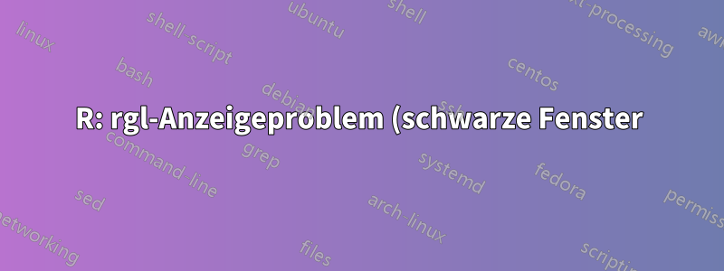 R: rgl-Anzeigeproblem (schwarze Fenster) unter Linux