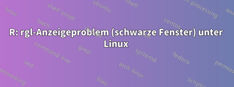 R: rgl-Anzeigeproblem (schwarze Fenster) unter Linux