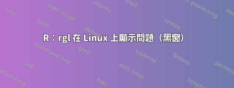 R：rgl 在 Linux 上顯示問題（黑窗）