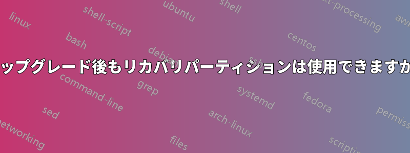 アップグレード後もリカバリパーティションは使用できますか?