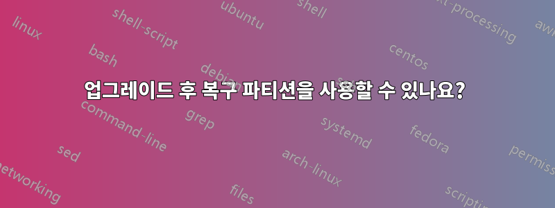 업그레이드 후 복구 파티션을 사용할 수 있나요?