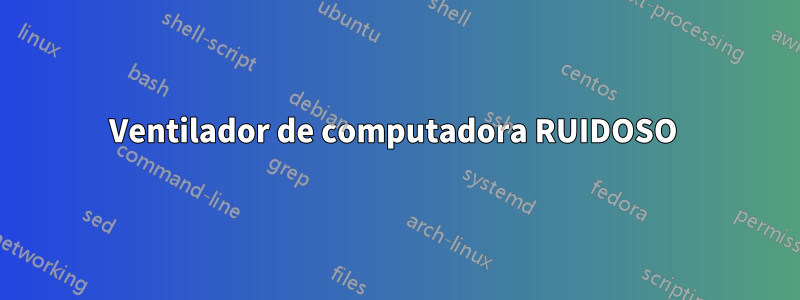 Ventilador de computadora RUIDOSO 