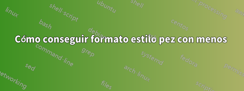 Cómo conseguir formato estilo pez con menos