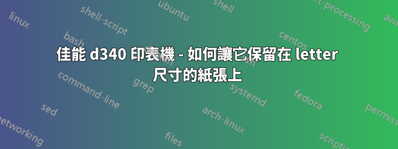 佳能 d340 印表機 - 如何讓它保留在 letter 尺寸的紙張上