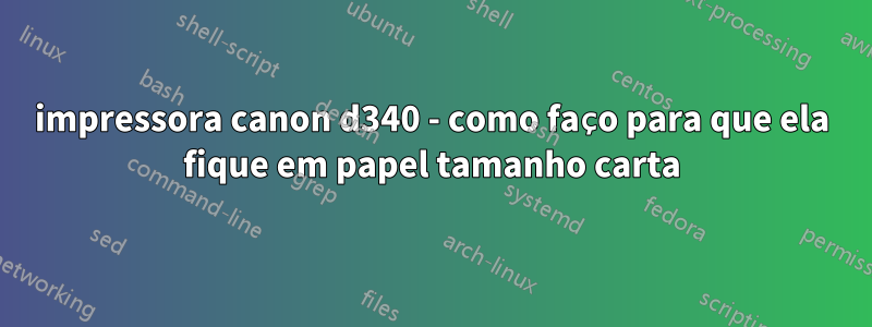 impressora canon d340 - como faço para que ela fique em papel tamanho carta