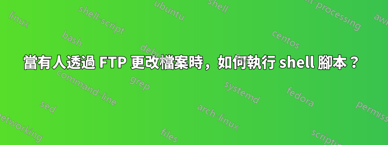 當有人透過 FTP 更改檔案時，如何執行 shell 腳本？