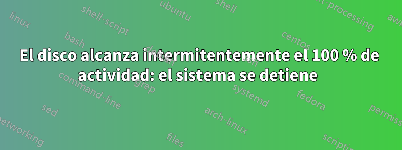 El disco alcanza intermitentemente el 100 % de actividad: el sistema se detiene 