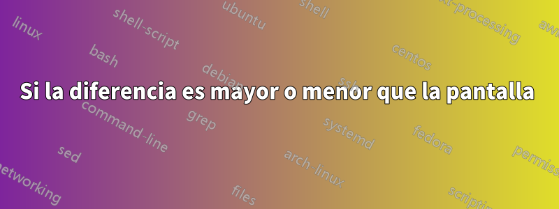 Si la diferencia es mayor o menor que la pantalla