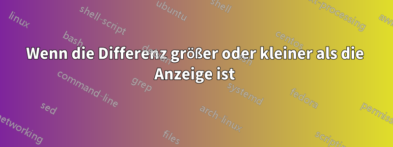 Wenn die Differenz größer oder kleiner als die Anzeige ist