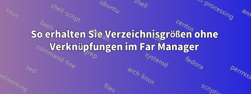 So erhalten Sie Verzeichnisgrößen ohne Verknüpfungen im Far Manager