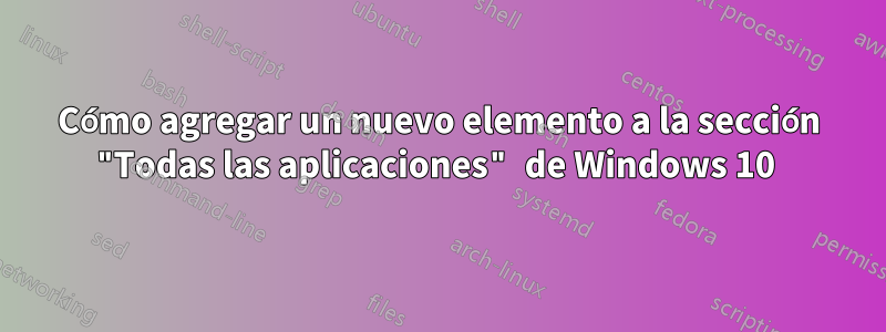 Cómo agregar un nuevo elemento a la sección "Todas las aplicaciones" de Windows 10 