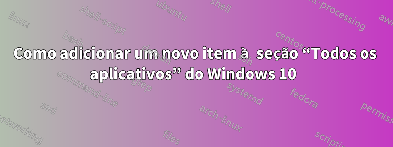 Como adicionar um novo item à seção “Todos os aplicativos” do Windows 10 