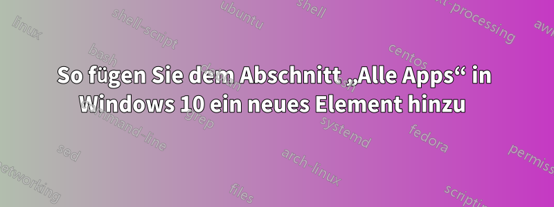 So fügen Sie dem Abschnitt „Alle Apps“ in Windows 10 ein neues Element hinzu 