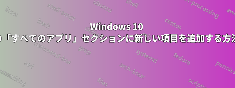 Windows 10 の「すべてのアプリ」セクションに新しい項目を追加する方法 