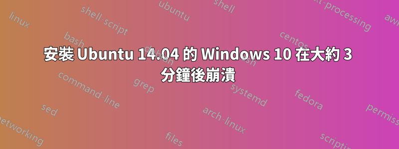 安裝 Ubuntu 14.04 的 Windows 10 在大約 3 分鐘後崩潰