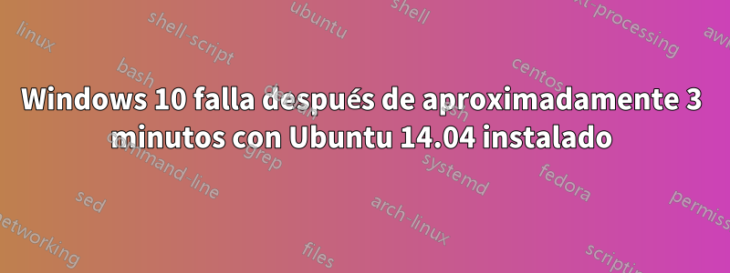 Windows 10 falla después de aproximadamente 3 minutos con Ubuntu 14.04 instalado