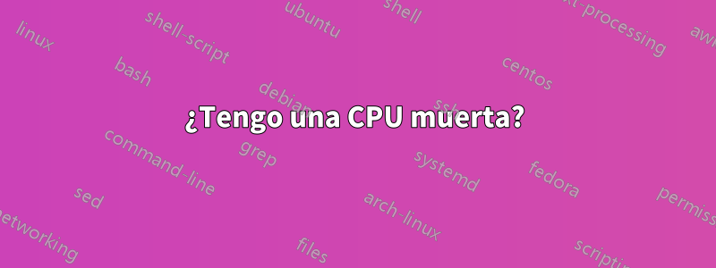 ¿Tengo una CPU muerta?