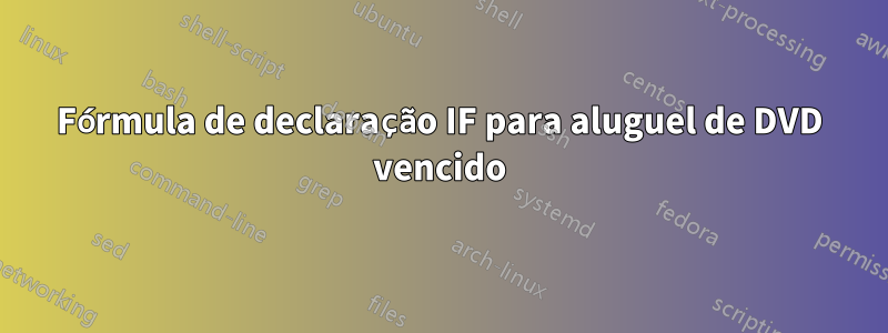 Fórmula de declaração IF para aluguel de DVD vencido