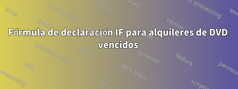 Fórmula de declaración IF para alquileres de DVD vencidos