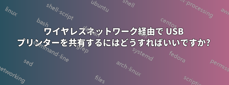 ワイヤレスネットワーク経由で USB プリンターを共有するにはどうすればいいですか?
