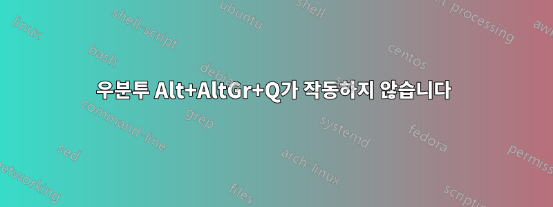 우분투 Alt+AltGr+Q가 작동하지 않습니다
