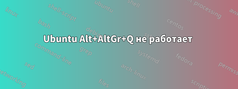 Ubuntu Alt+AltGr+Q не работает