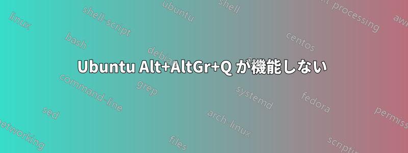 Ubuntu Alt+AltGr+Q が機能しない