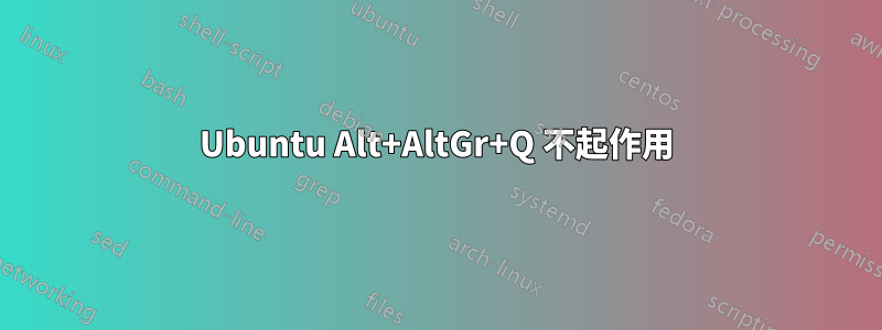 Ubuntu Alt+AltGr+Q 不起作用