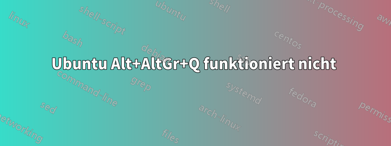 Ubuntu Alt+AltGr+Q funktioniert nicht