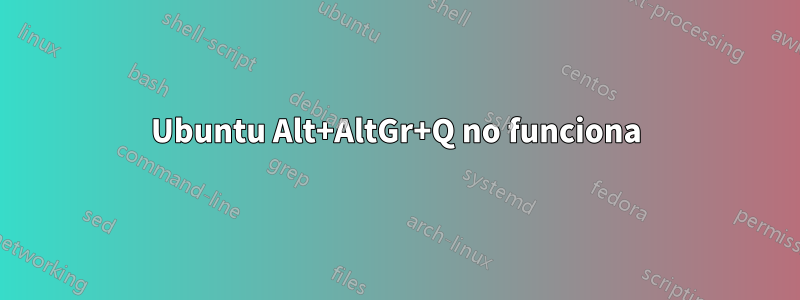 Ubuntu Alt+AltGr+Q no funciona