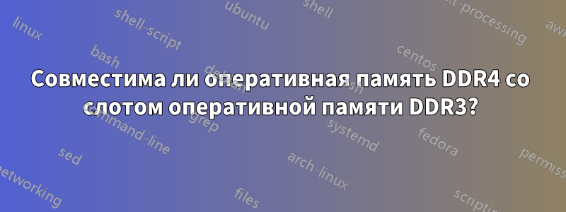 Совместима ли оперативная память DDR4 со слотом оперативной памяти DDR3?