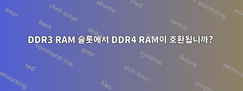 DDR3 RAM 슬롯에서 DDR4 RAM이 호환됩니까?