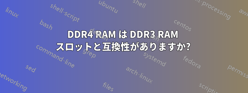 DDR4 RAM は DDR3 RAM スロットと互換性がありますか?