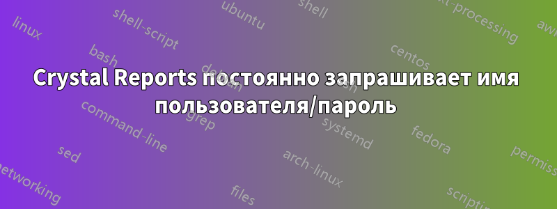 Crystal Reports постоянно запрашивает имя пользователя/пароль